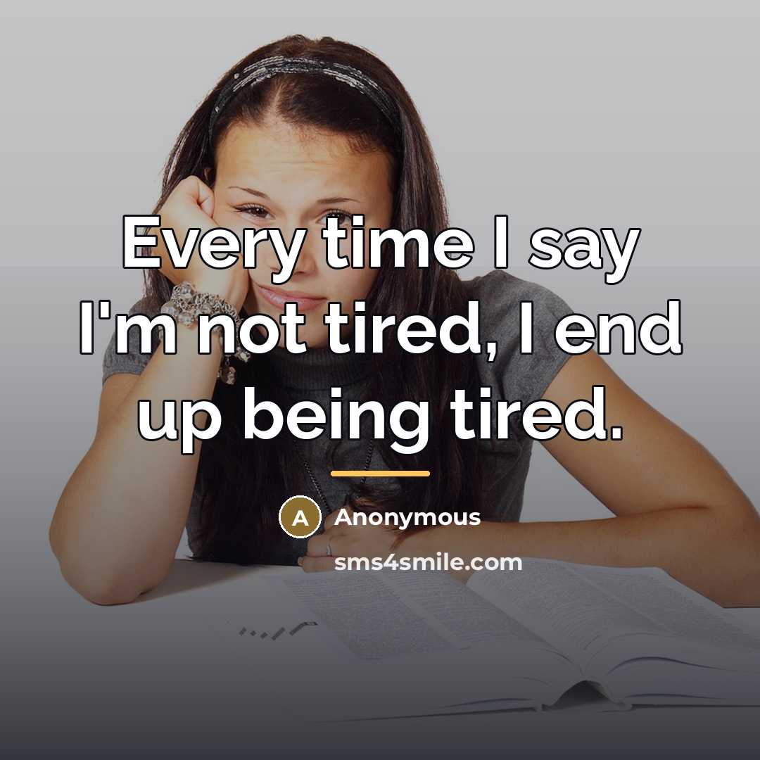 “Every time I say I'm not tired, I end up…” quote by Anonymous