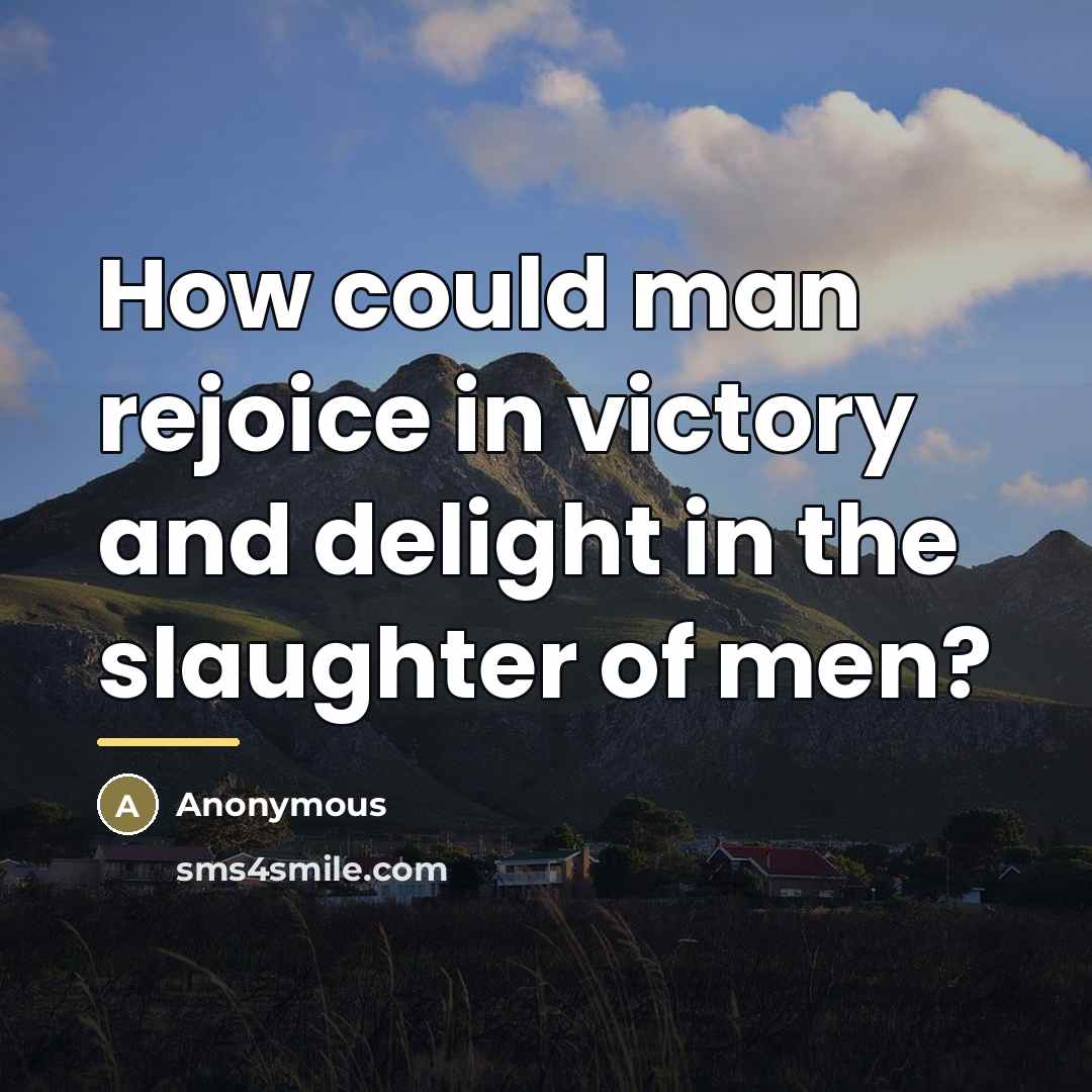 “How could man rejoice in victory and delight in the…” quote by Anonymous