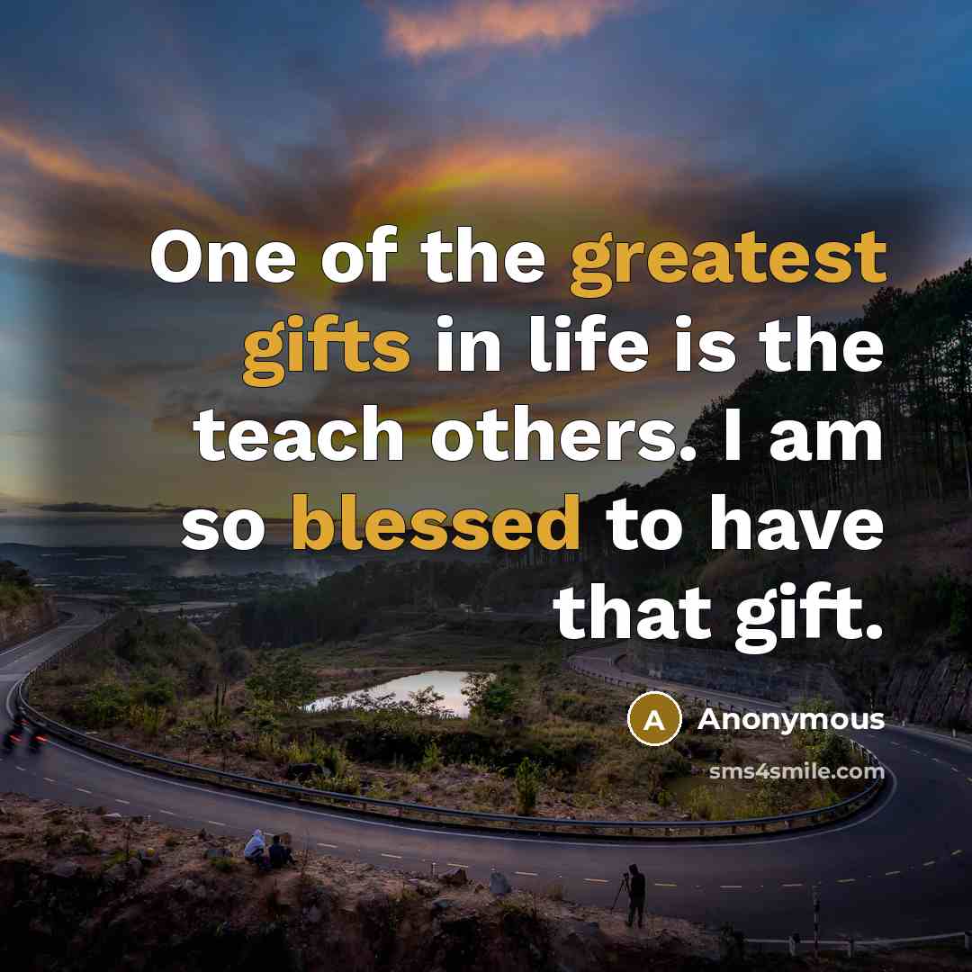“One of the greatest gifts in life is the teach others. I am so blessed to have that gift.” quote by Anonymous