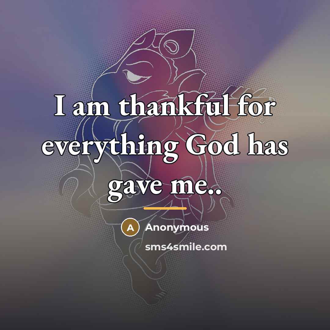 “I am thankful for everything God has gave me..…” quote by Anonymous