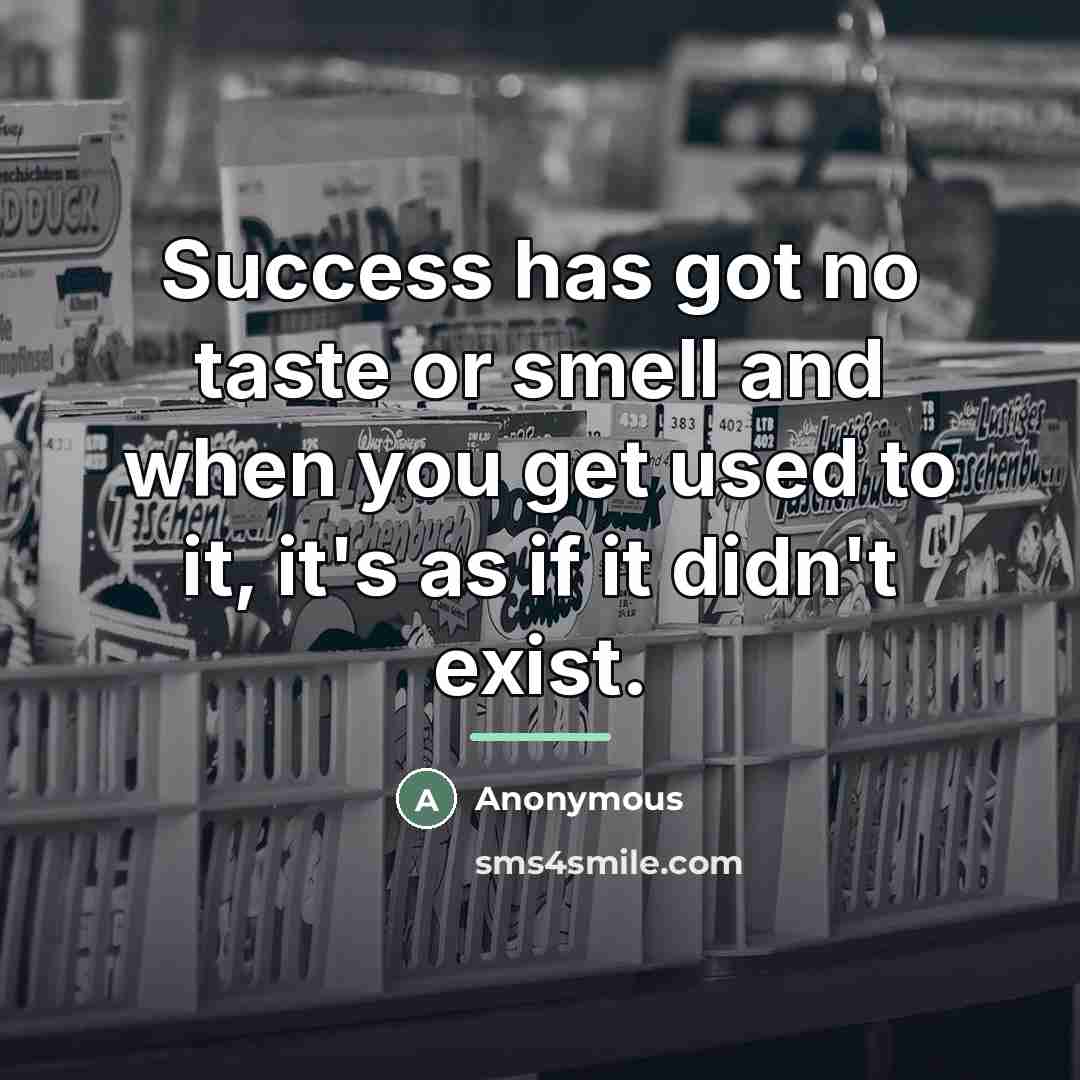 “Success has got no taste or smell and when you…” quote by Anonymous