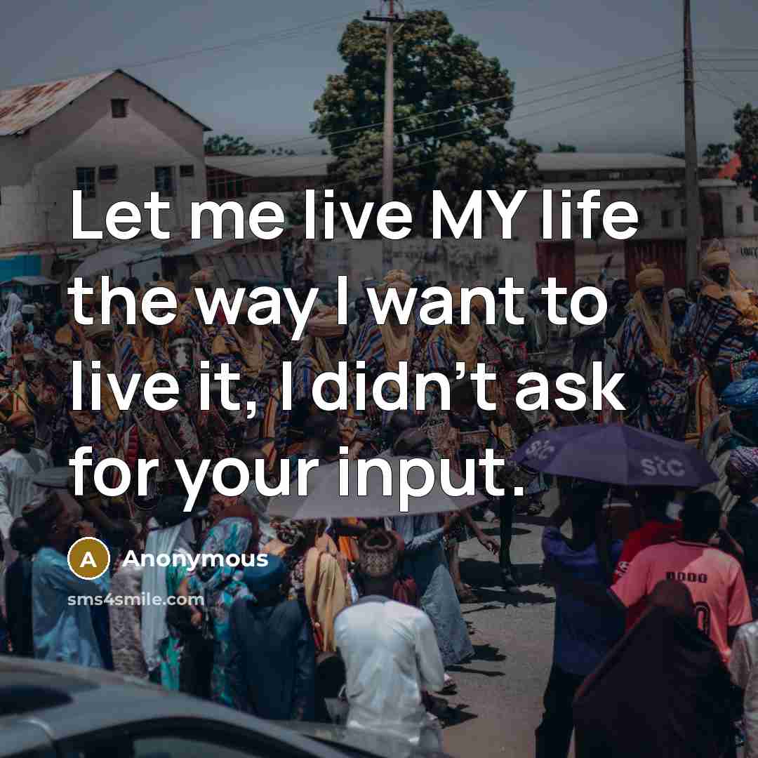 “Let me live MY life the way I want to…” quote by Anonymous