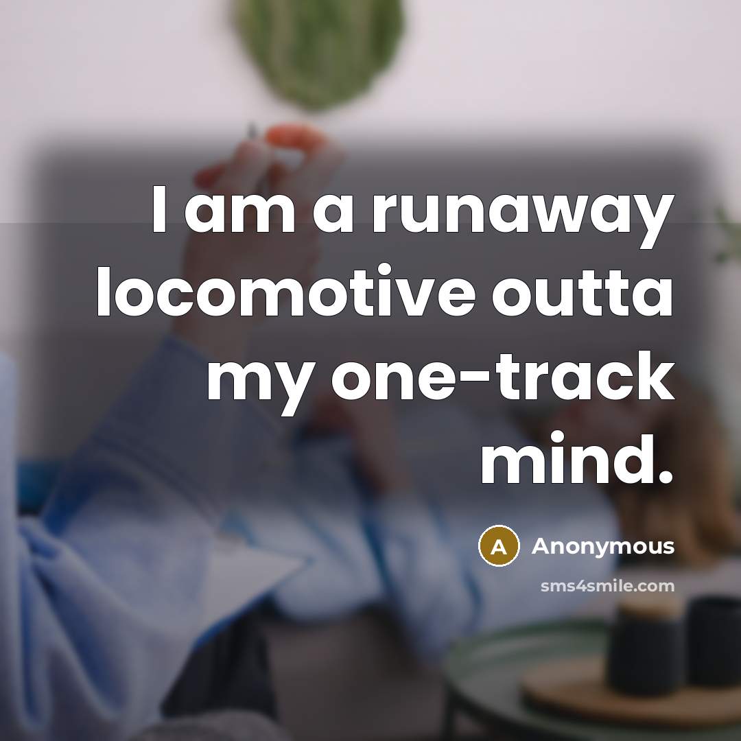 “I am a runaway locomotive outta my one-track mind.…” quote by Anonymous