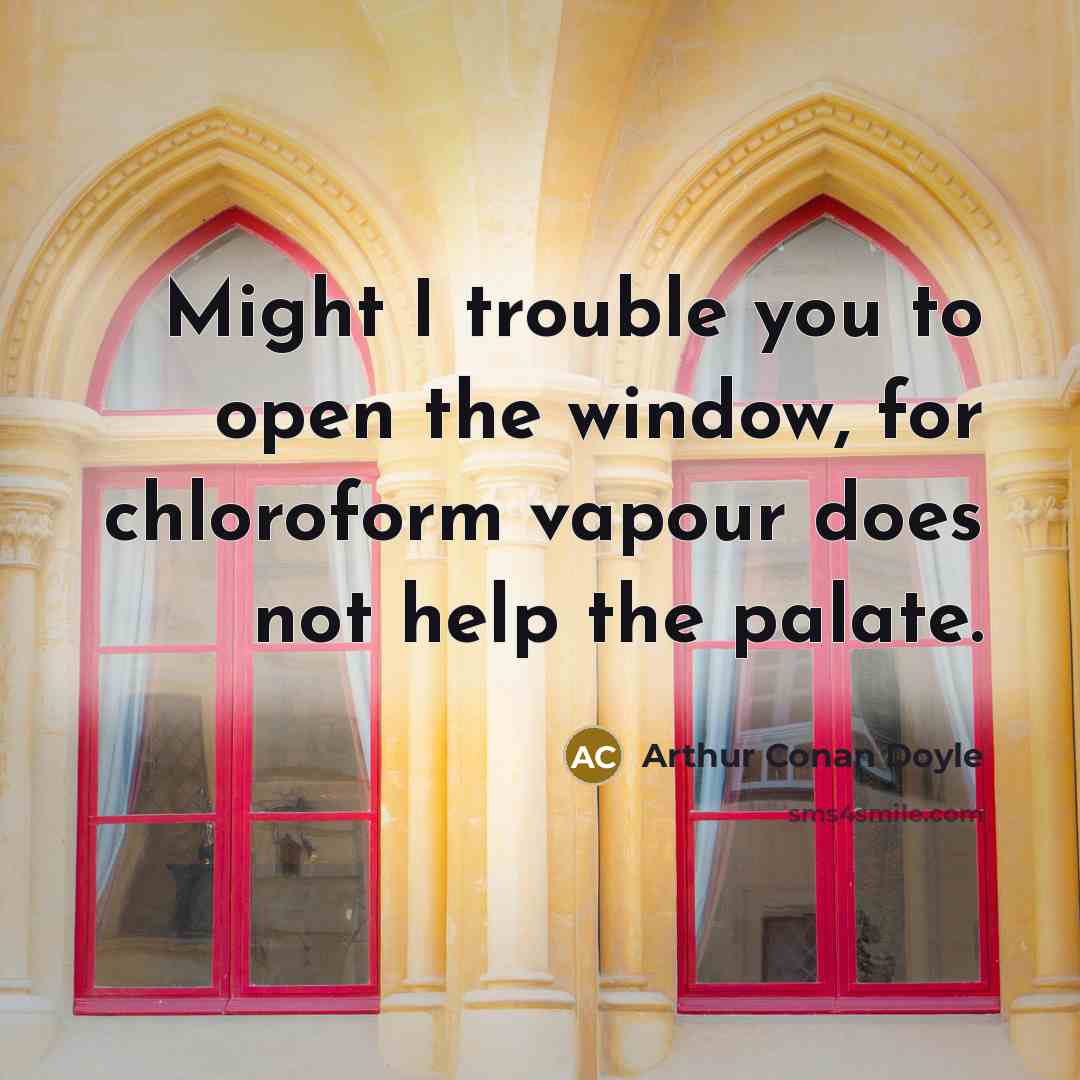 “Might I trouble you to open the window, for chloroform…” quote by Arthur Conan Doyle