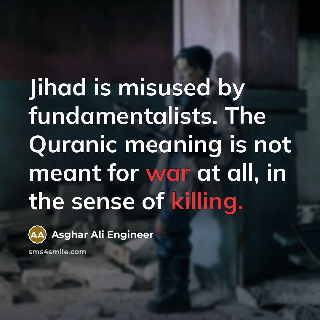 “Jihad is misused by fundamentalists. The Quranic meaning is not meant for war at all, in the sense of killing.” quote by Asghar Ali Engineer