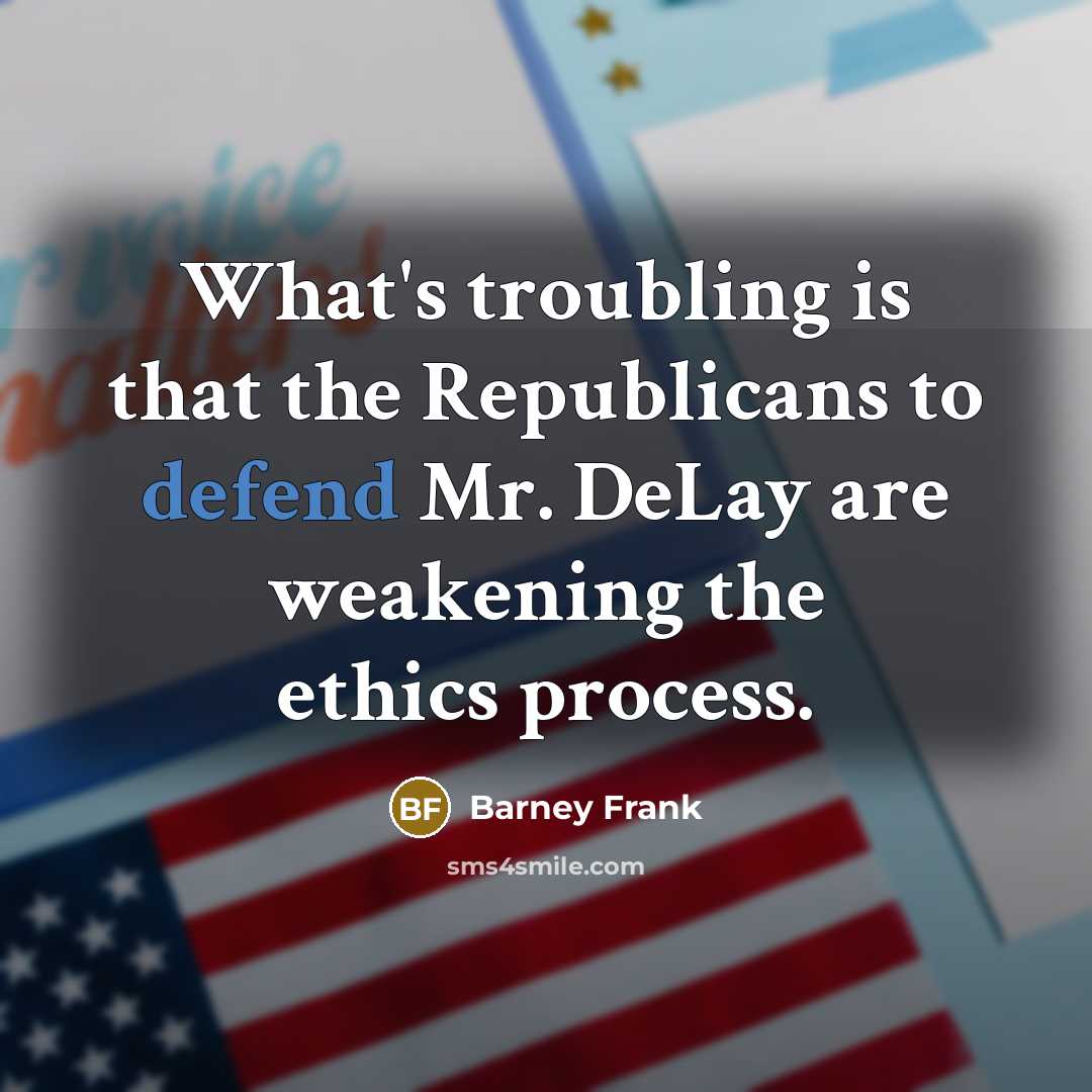 “What's troubling is that the Republicans to defend Mr. DeLay…” quote by Barney Frank