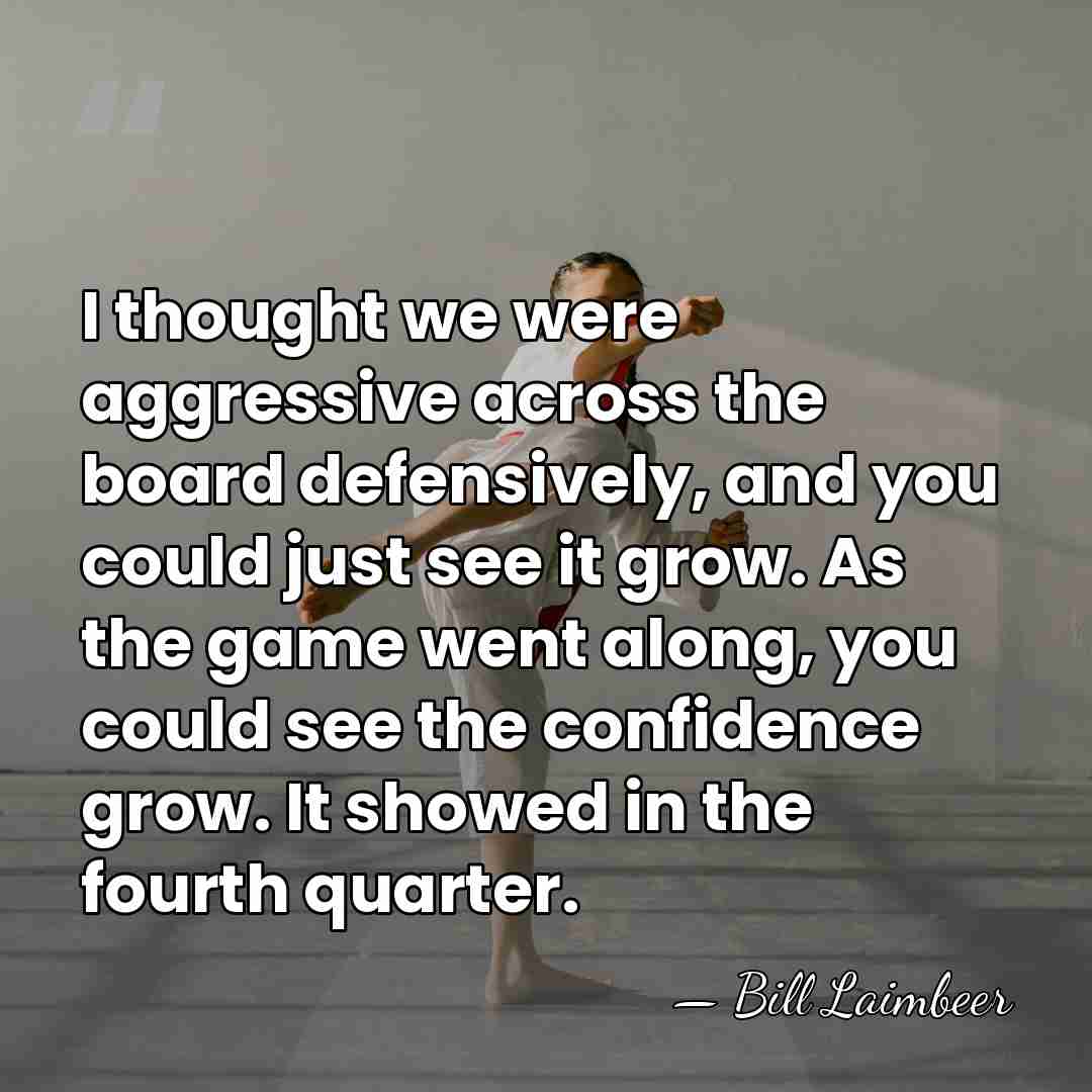 I thought we were aggressive across the board defensively, and you could&hellip; - Bill Laimbeer