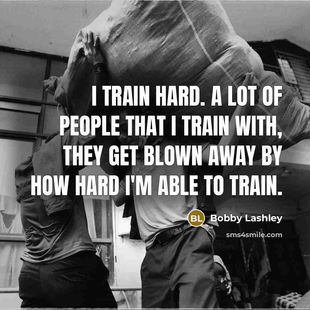 “I train hard. A lot of people that I train…” quote by Bobby Lashley