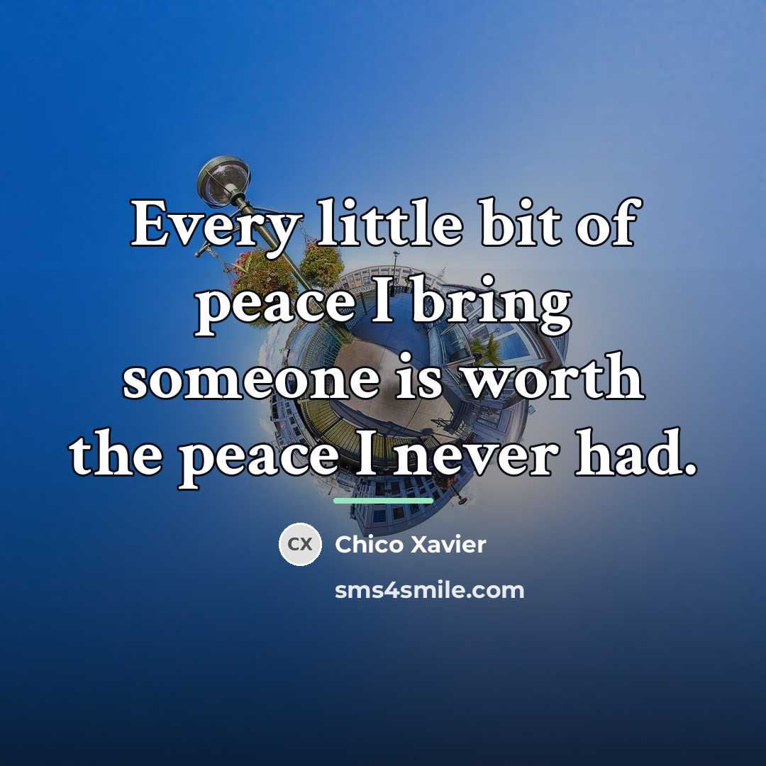 “Every little bit of peace I bring someone is worth…” quote by Chico Xavier