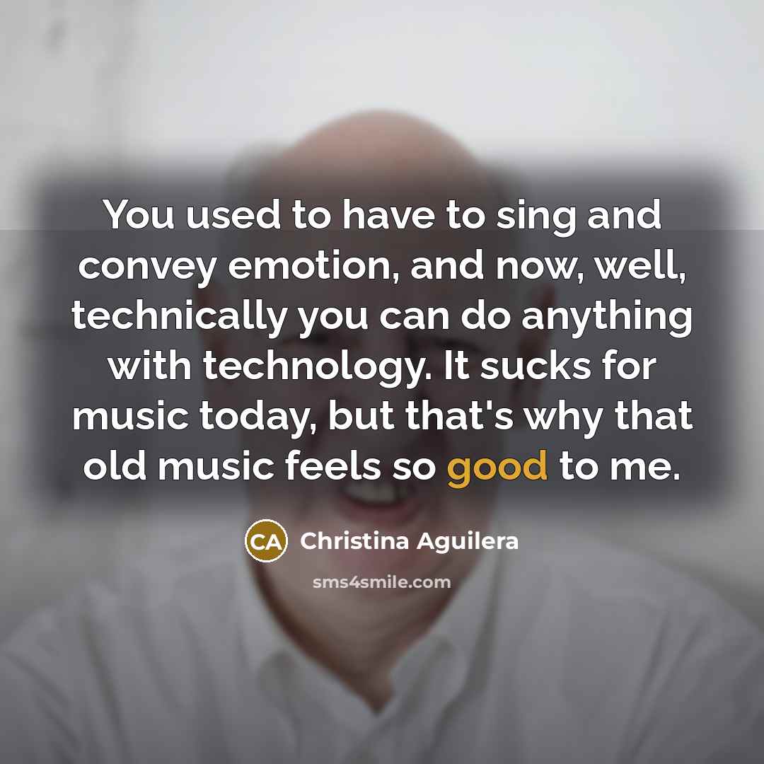 “You used to have to sing and convey emotion, and…” quote by Christina Aguilera