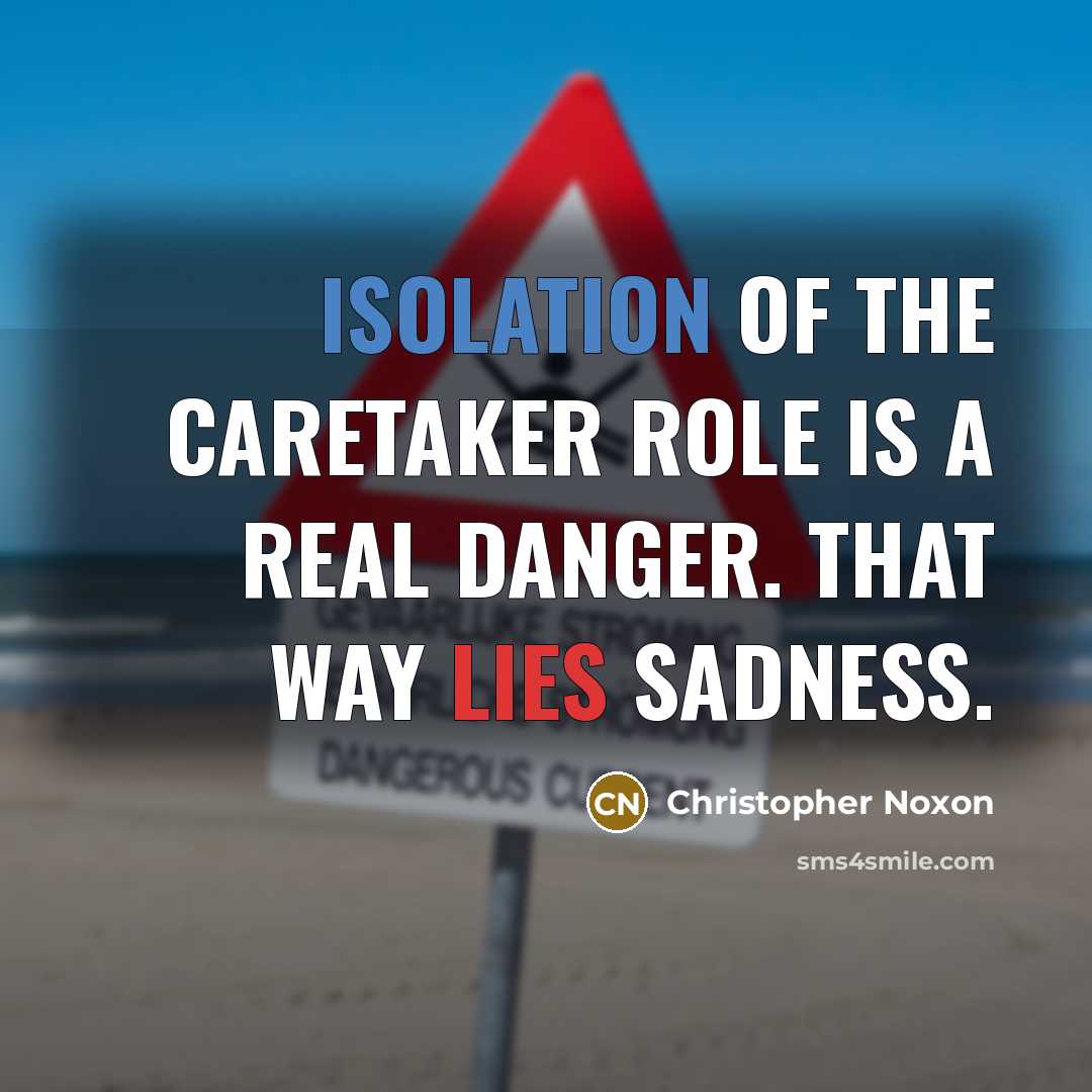 “Isolation of the caretaker role is a real danger. That…” quote by Christopher Noxon