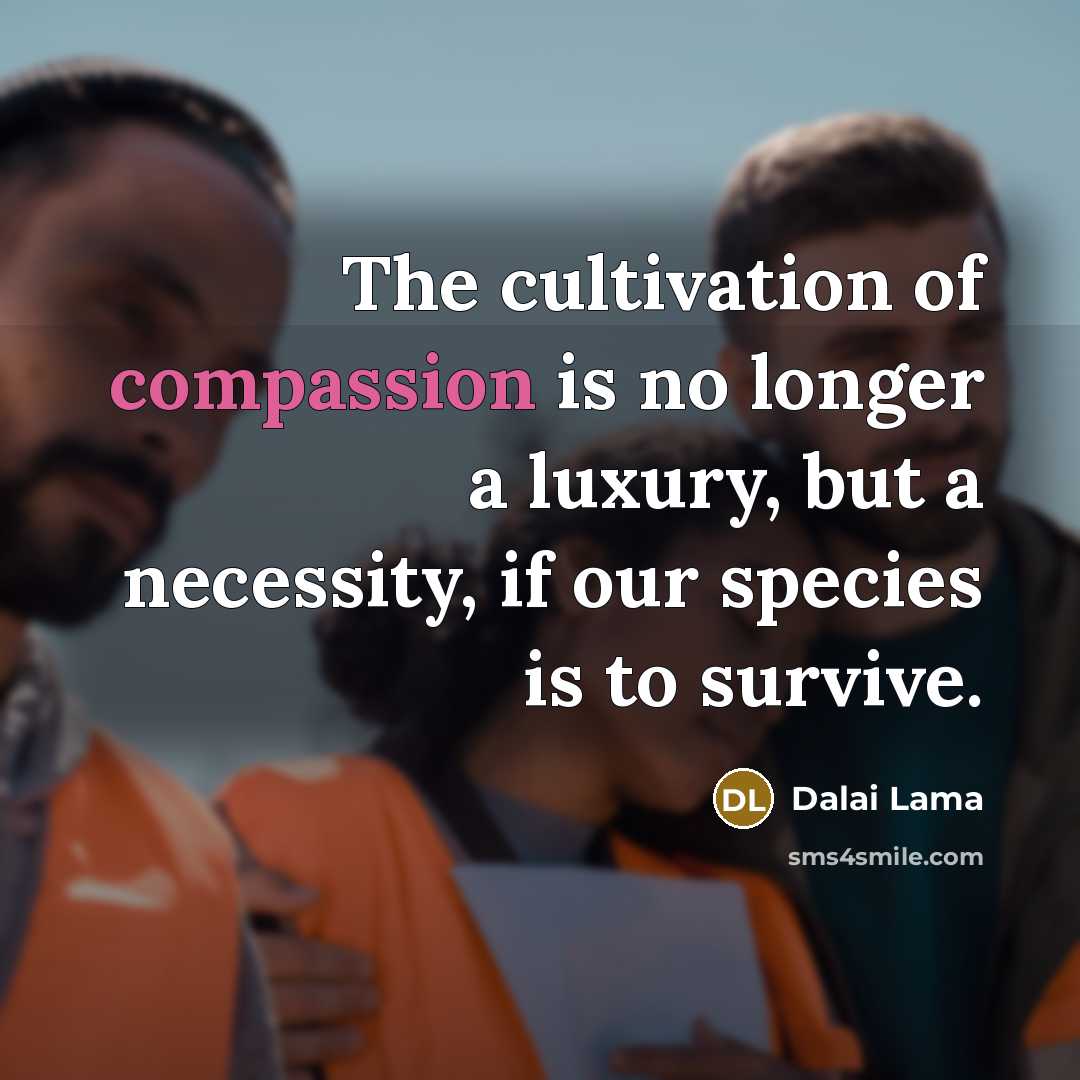 “The cultivation of compassion is no longer a luxury, but…” quote by Dalai Lama