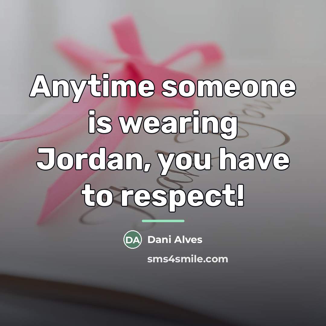 “Anytime someone is wearing Jordan, you have to respect!…” quote by Dani Alves
