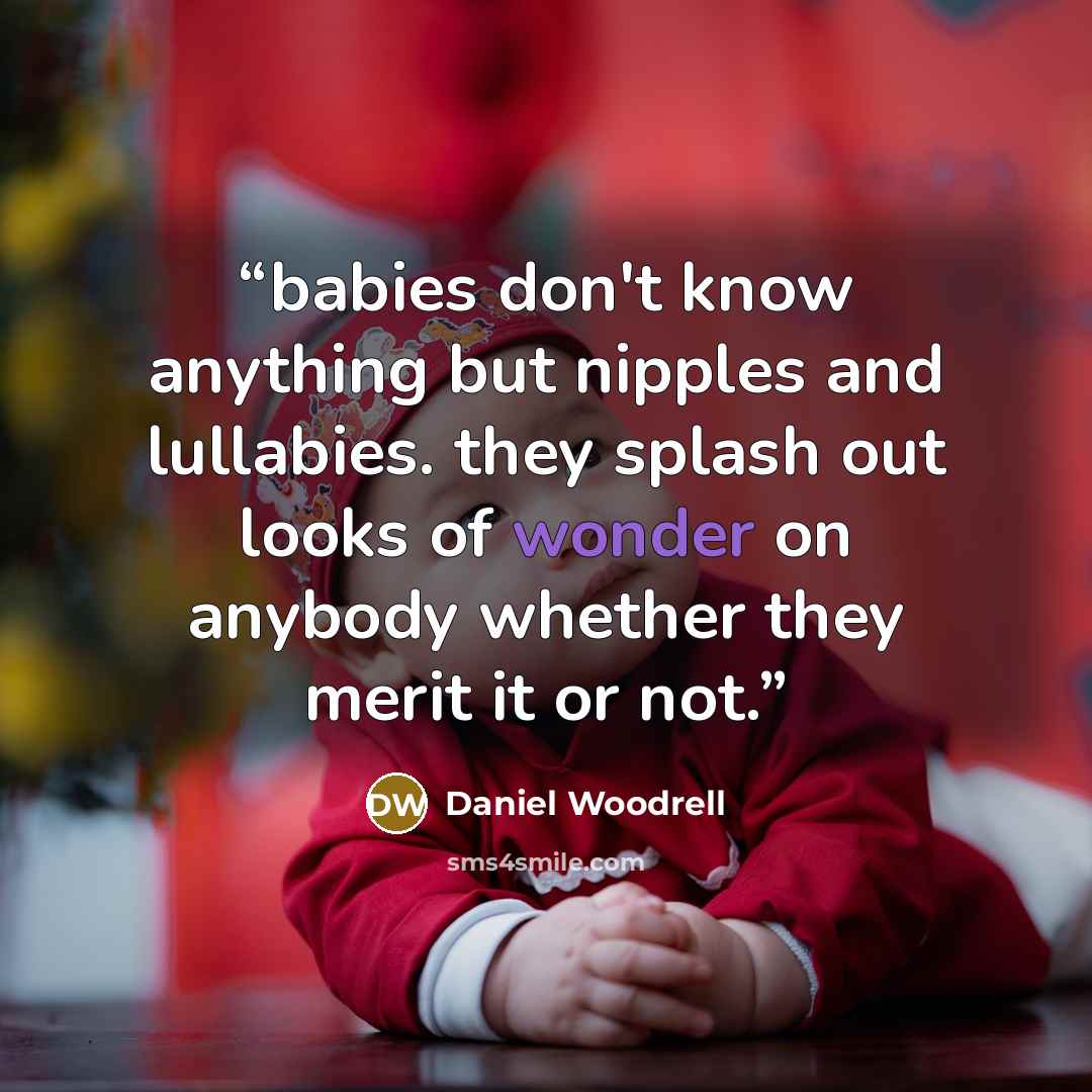 “babies don't know anything but nipples and lullabies. they splash out looks of wonder on anybody whether they merit it or not.” quote by Daniel Woodrell
