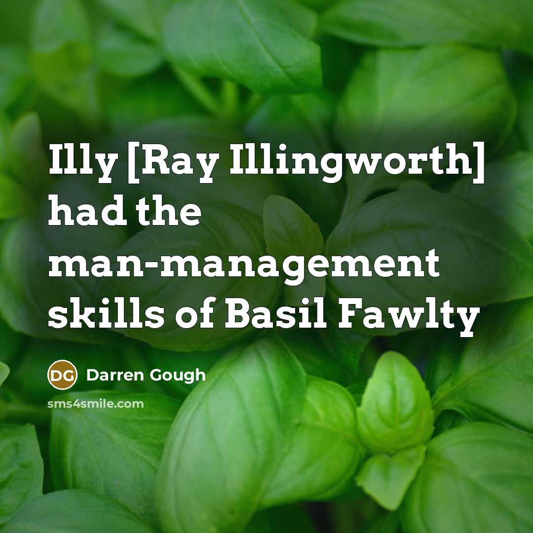 “Illy [Ray Illingworth] had the man-management skills of Basil Fawlty…” quote by Darren Gough