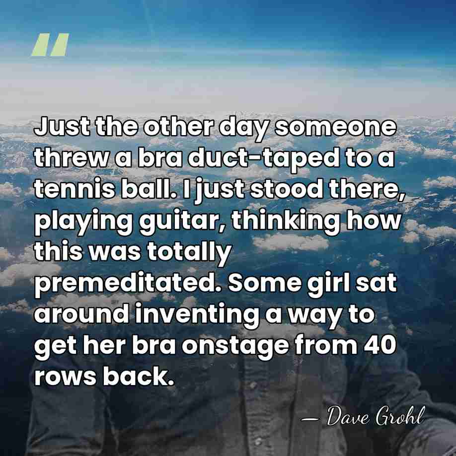 Just the other day someone threw a bra duct-taped to a tennis&hellip; - Dave Grohl