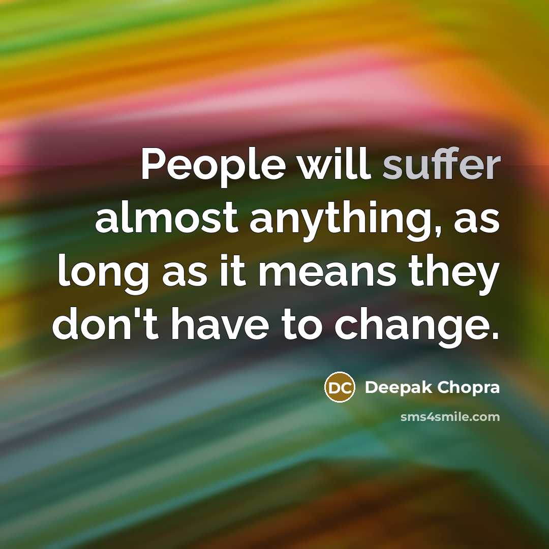 “People will suffer almost anything, as long as it means they don't have to change.” quote by Deepak Chopra