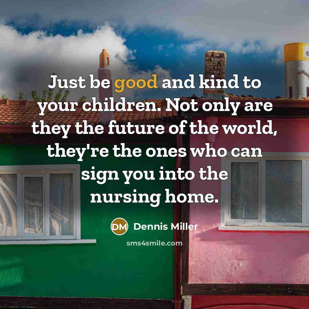 “Just be good and kind to your children. Not only…” quote by Dennis Miller
