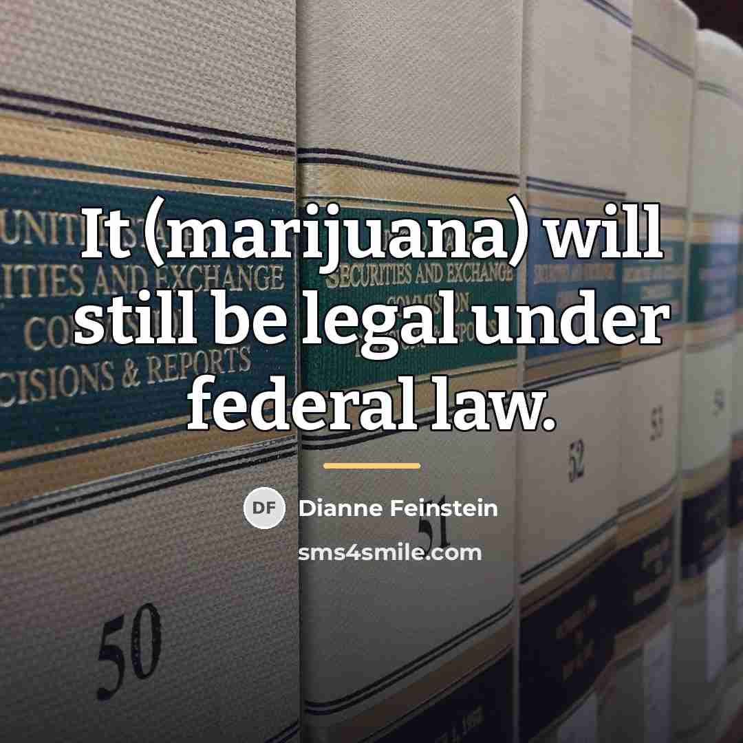 “It (marijuana) will still be legal under federal law.…” quote by Dianne Feinstein