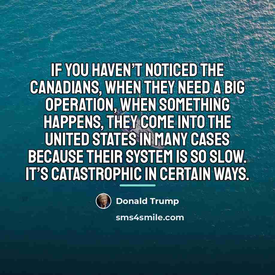 “If you haven’t noticed the Canadians, when they need a…” quote by Donald Trump