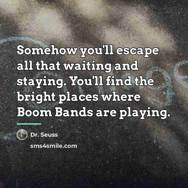 “Somehow you'll escape all that waiting and staying. You'll find…” quote by Dr. Seuss