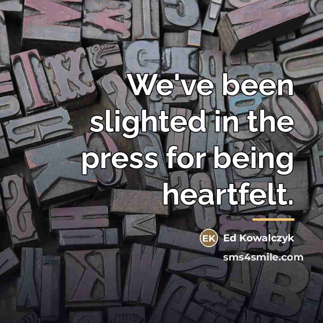 “We've been slighted in the press for being heartfelt.…” quote by Ed Kowalczyk