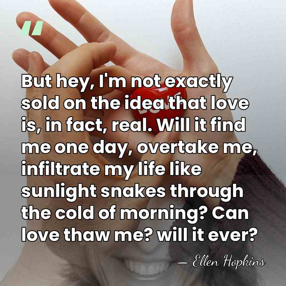 But hey, I'm not exactly sold on the idea that love is,&hellip; - Ellen Hopkins