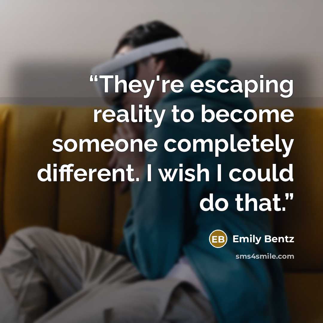 “They're escaping reality to become someone completely different. I wish I could do that.” quote by Emily Bentz