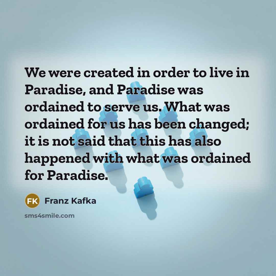 “We were created in order to live in Paradise, and…” quote by Franz Kafka