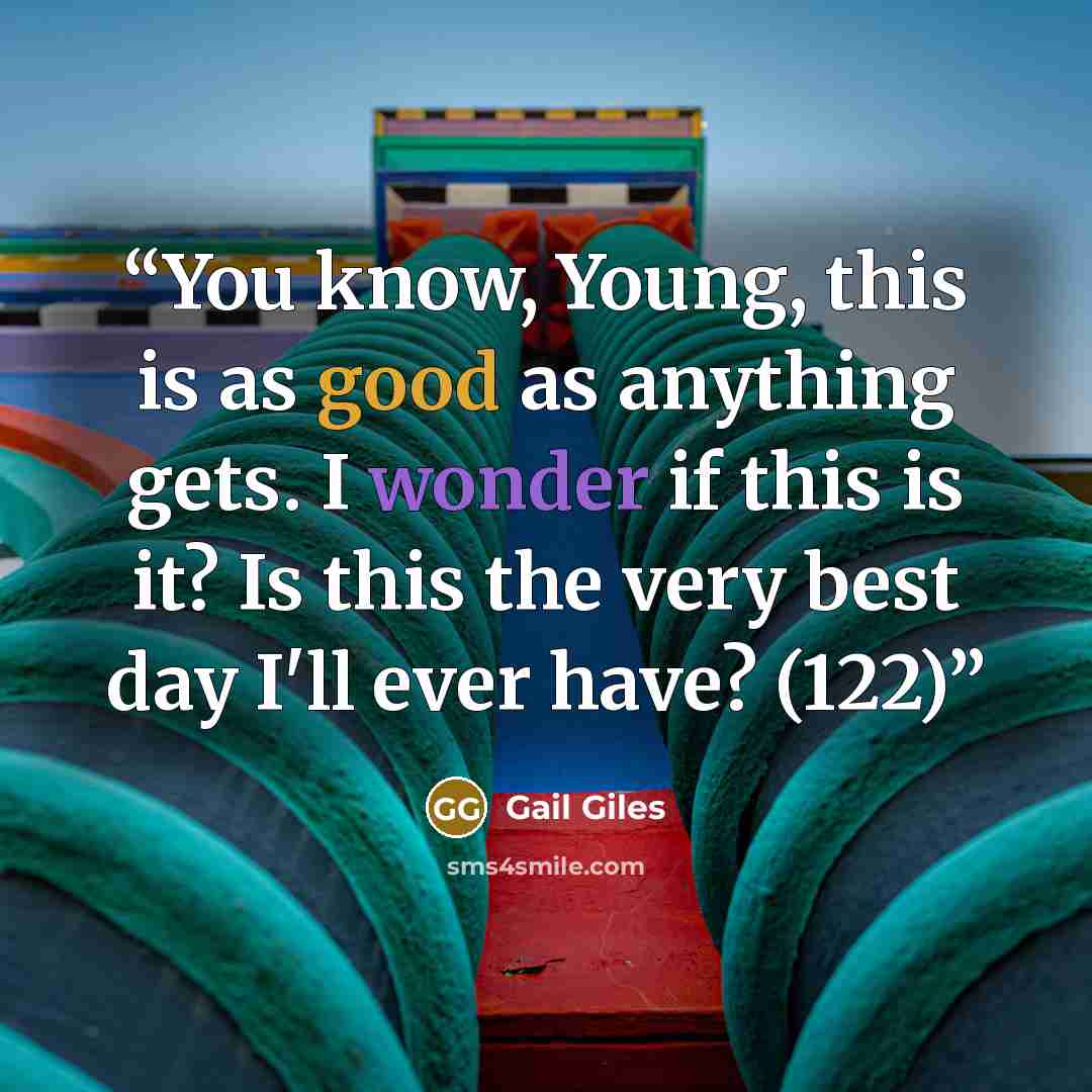 “You know, Young, this is as good as anything gets. I wonder if this is it? Is this the very best day I'll ever have? (122)” quote by Gail Giles