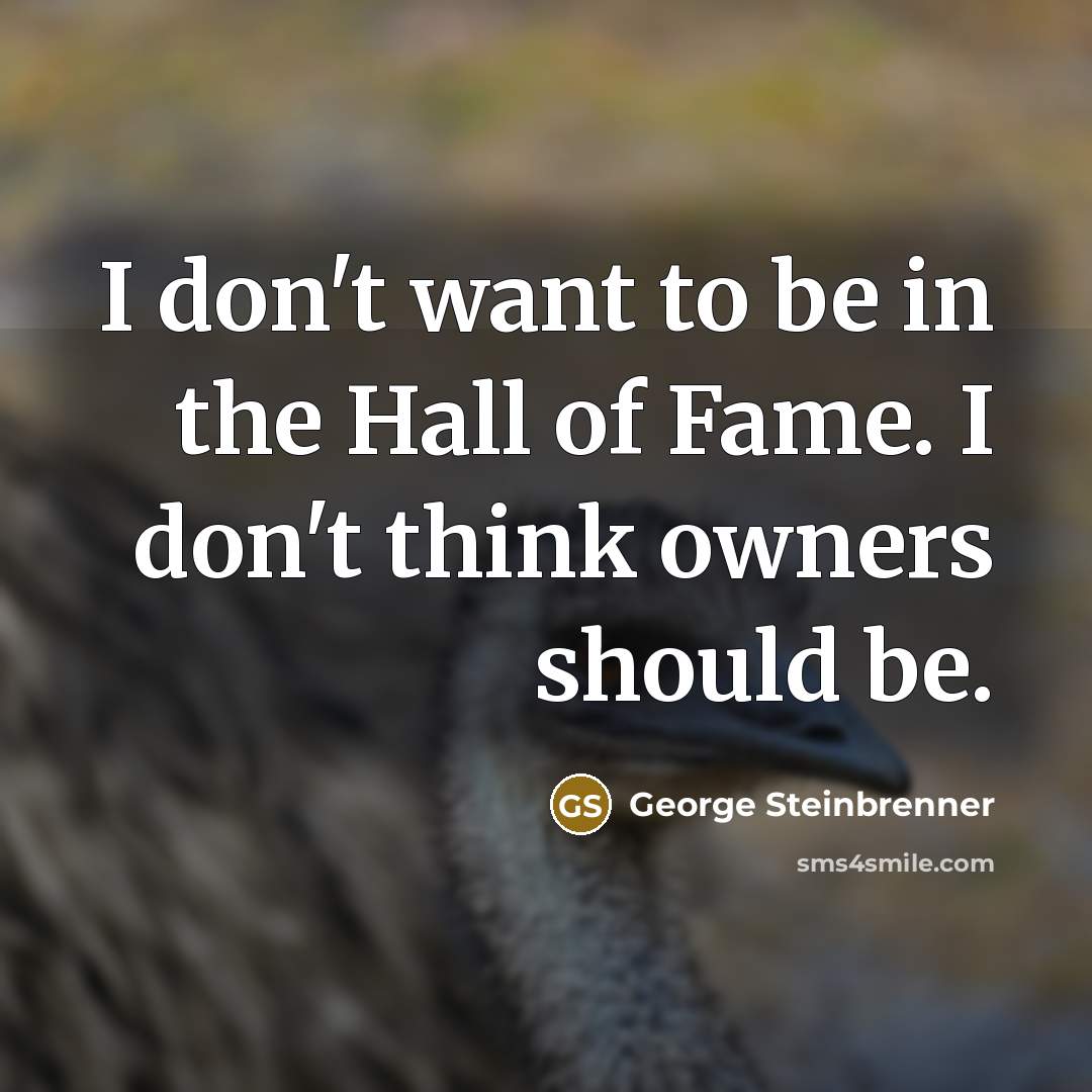 “I don't want to be in the Hall of Fame.…” quote by George Steinbrenner