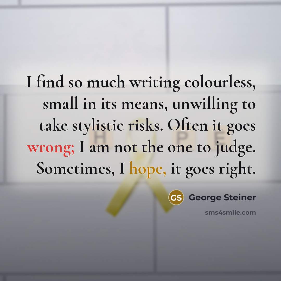 “I find so much writing colourless, small in its means,…” quote by George Steiner