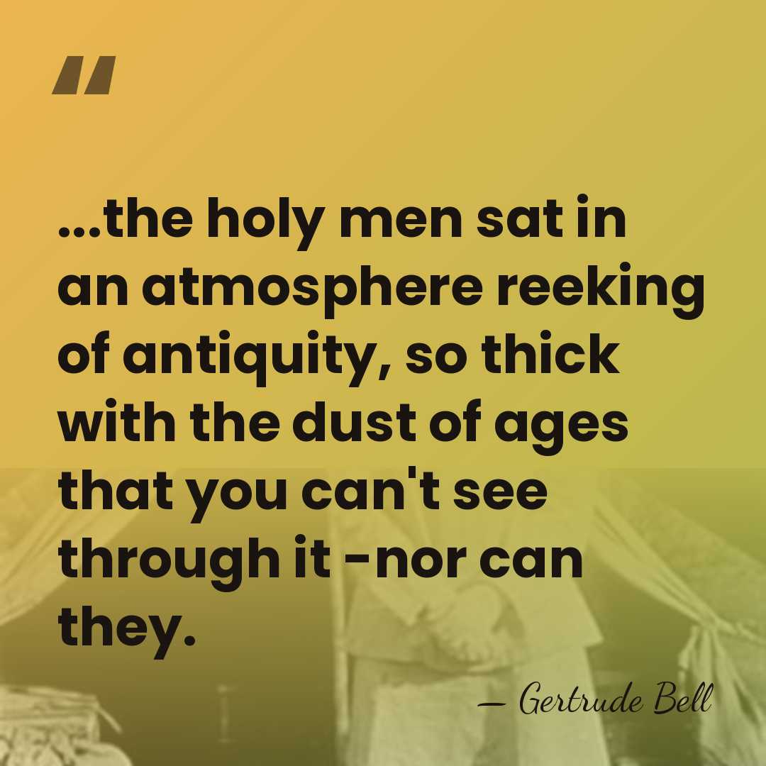...the holy men sat in an atmosphere reeking of antiquity, so thick&hellip; - Gertrude Bell