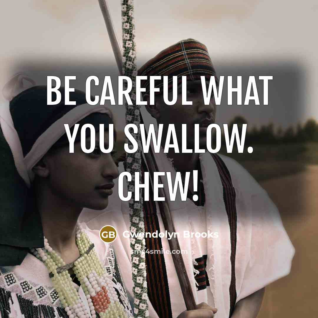 “Be careful what you swallow. Chew!…” quote by Gwendolyn Brooks