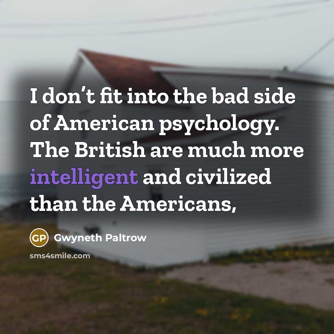 “I don’t fit into the bad side of American psychology.…” quote by Gwyneth Paltrow