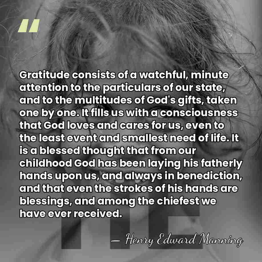 Gratitude consists of a watchful, minute attention to the particulars of our&hellip; - Henry Edward Manning