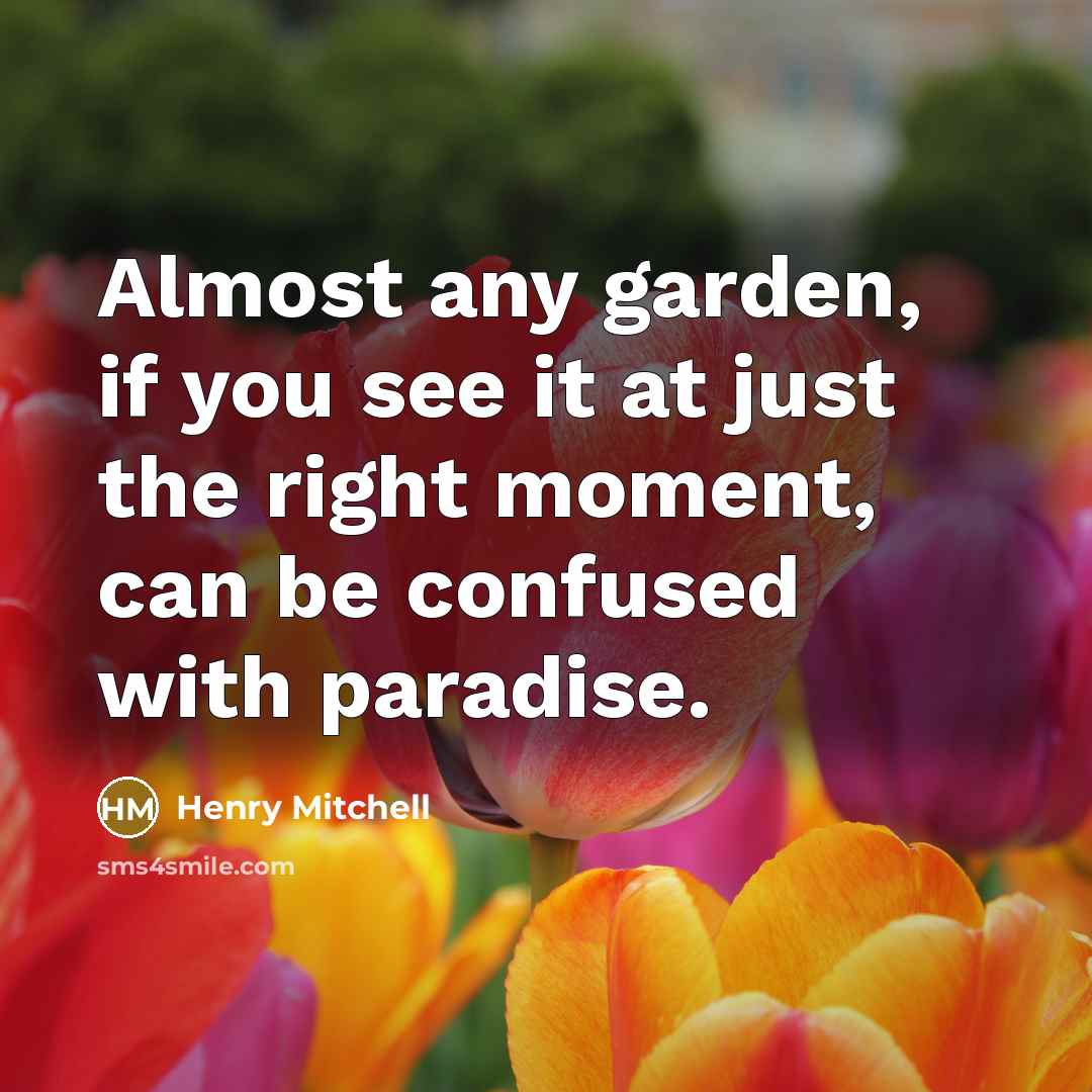 “Almost any garden, if you see it at just the…” quote by Henry Mitchell
