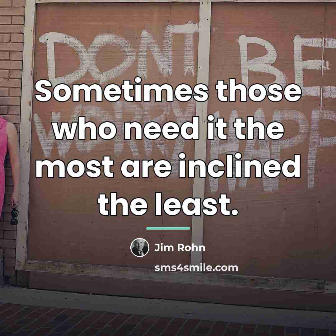 “Sometimes those who need it the most are inclined the…” quote by Jim Rohn