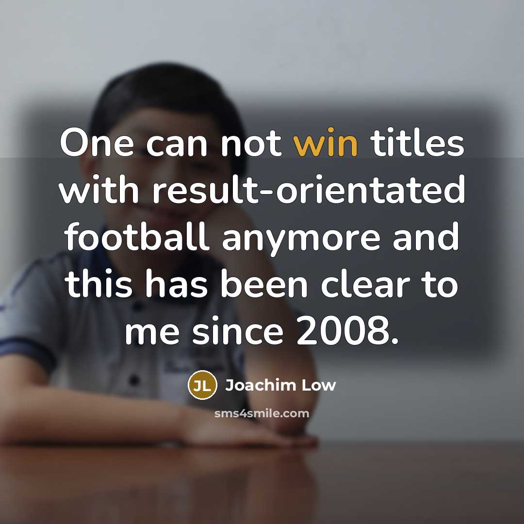 “One can not win titles with result-orientated football anymore and…” quote by Joachim Low