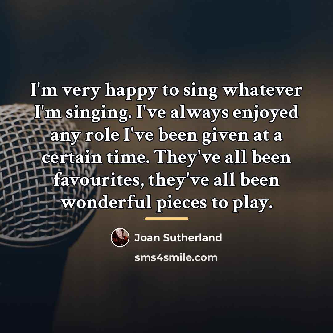 “I'm very happy to sing whatever I'm singing. I've always…” quote by Joan Sutherland