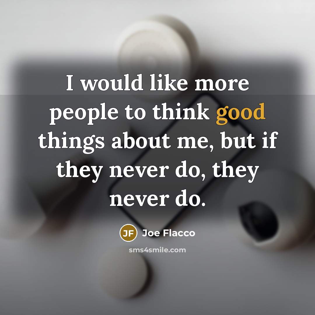 “I would like more people to think good things about…” quote by Joe Flacco