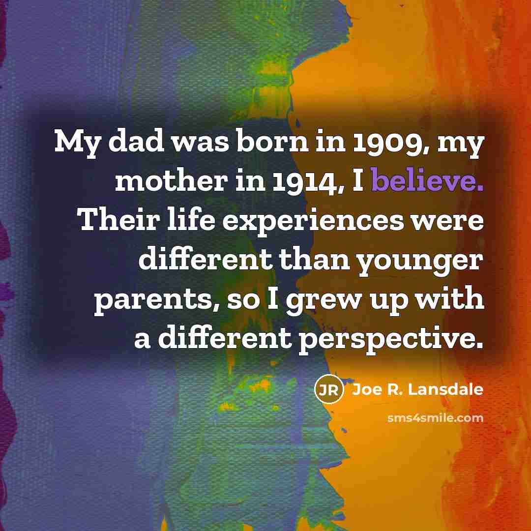 “My dad was born in 1909, my mother in 1914,…” quote by Joe R. Lansdale