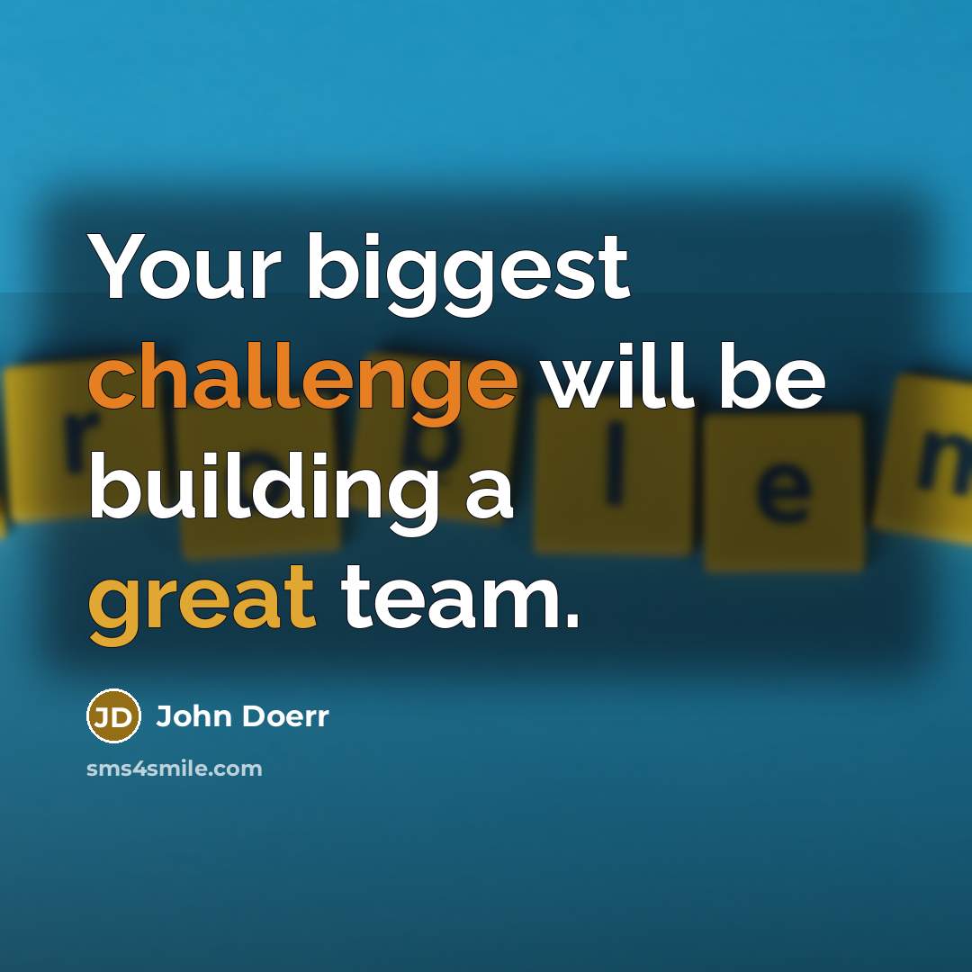 “Your biggest challenge will be building a great team.” quote by John Doerr