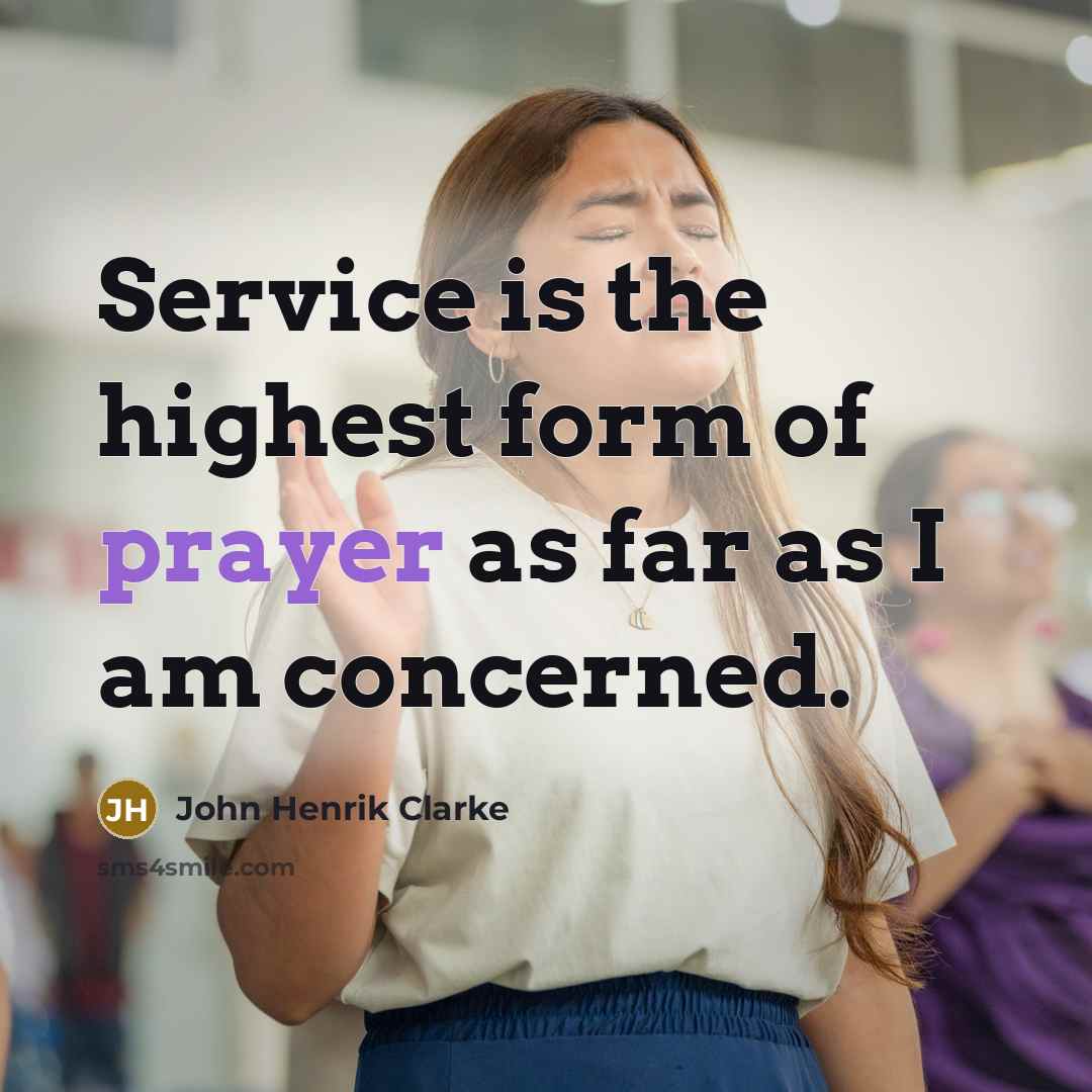 “Service is the highest form of prayer as far as…” quote by John Henrik Clarke