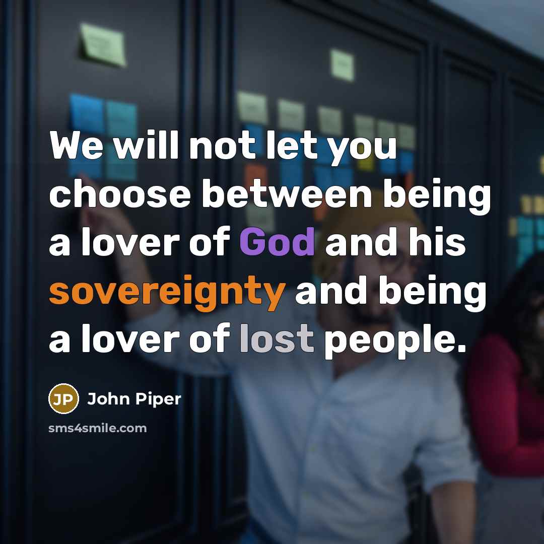 “We will not let you choose between being a lover of God and his sovereignty and being a lover of lost people.” quote by John Piper