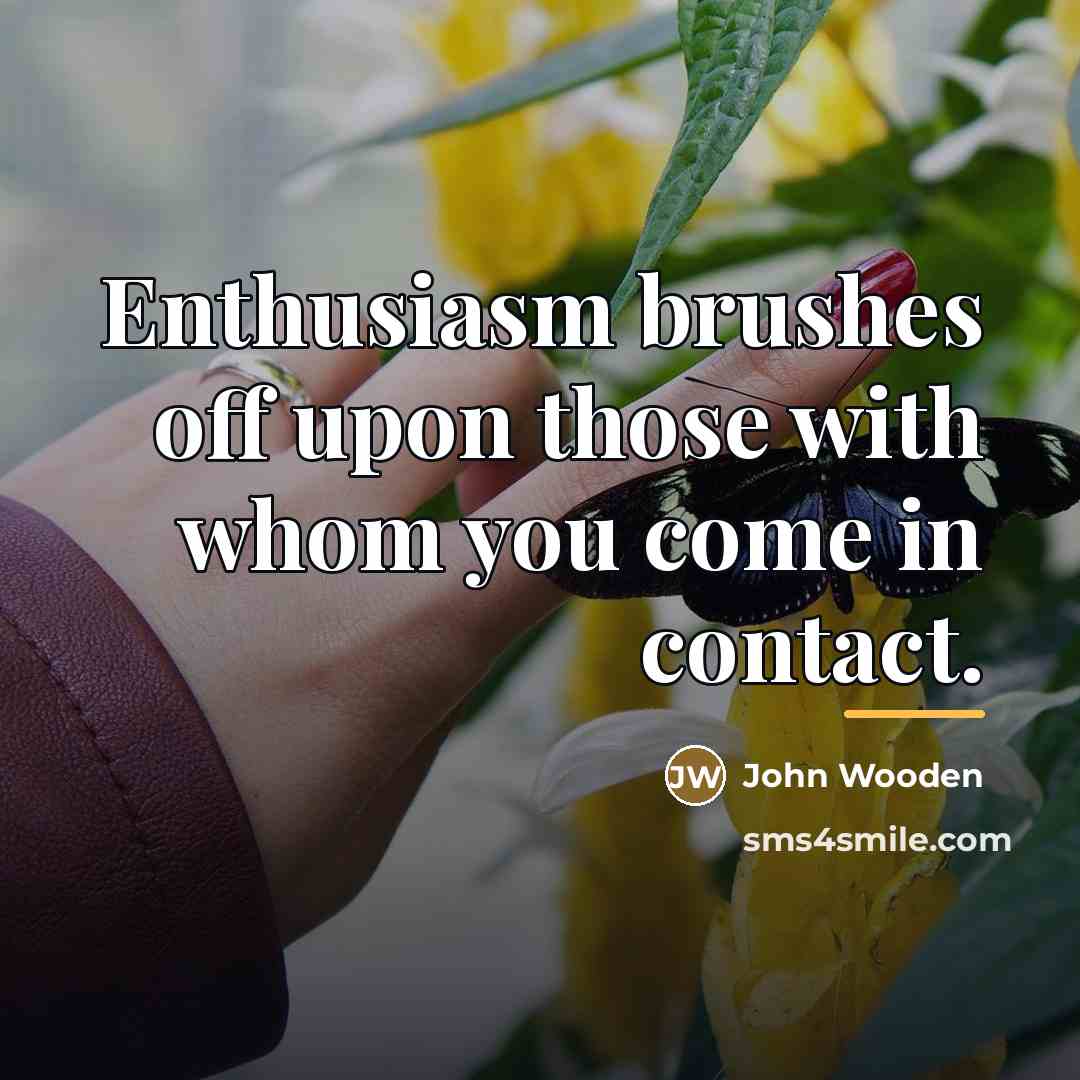 “Enthusiasm brushes off upon those with whom you come in…” quote by John Wooden