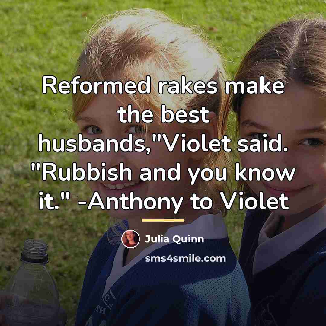“Reformed rakes make the best husbands,"Violet said. "Rubbish and you…” quote by Julia Quinn
