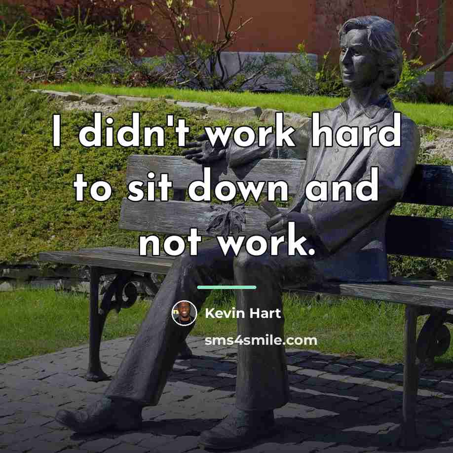 “I didn't work hard to sit down and not work.…” quote by Kevin Hart