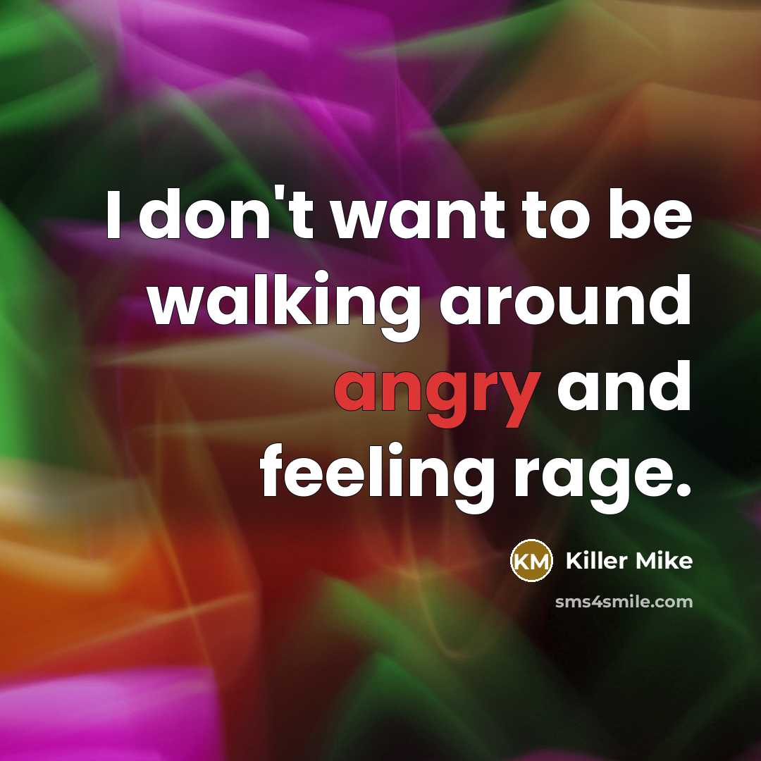 “I don't want to be walking around angry and feeling…” quote by Killer Mike