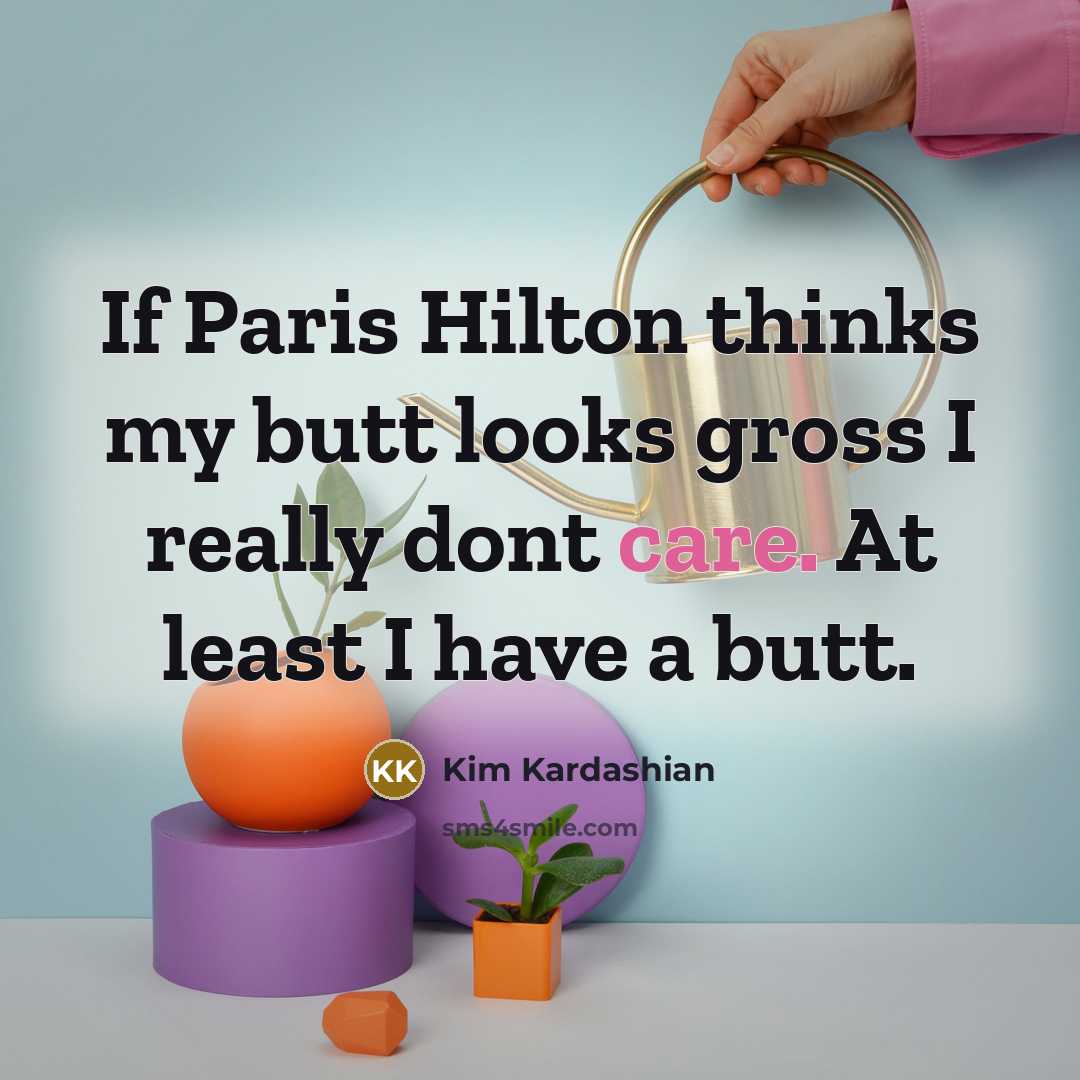 “If Paris Hilton thinks my butt looks gross I really dont care. At least I have a butt.” quote by Kim Kardashian